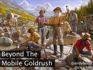 Beyond The
Mobile Goldrush   @andybudd
                   @clearleft
 
