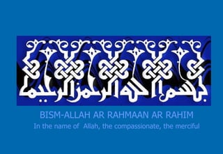 BISM-ALLAH AR RAHMAAN AR RAHIM In the name of  Allah, the compassionate, the merciful 
