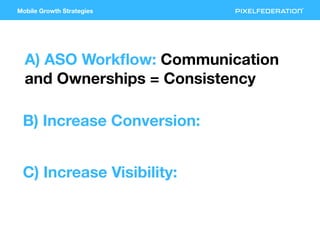 Mobile Growth Strategies
A) ASO Workﬂow: Communication
and Ownerships = Consistency
B) Increase Conversion:
C) Increase Vi...