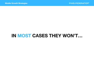 Mobile Growth Strategies
IN MOST CASES THEY WON’T…
 