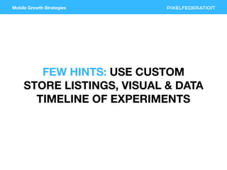 Mobile Growth Strategies
FEW HINTS: USE CUSTOM
STORE LISTINGS, VISUAL & DATA
TIMELINE OF EXPERIMENTS
 