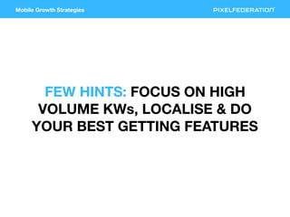 Mobile Growth Strategies
FEW HINTS: FOCUS ON HIGH
VOLUME KWs, LOCALISE & DO
YOUR BEST GETTING FEATURES
 