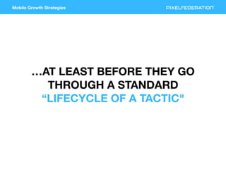 Mobile Growth Strategies
…AT LEAST BEFORE THEY GO
THROUGH A STANDARD
“LIFECYCLE OF A TACTIC"
 