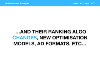 Mobile Growth Strategies
…AND THEIR RANKING ALGO
CHANGES, NEW OPTIMISATION
MODELS, AD FORMATS, ETC…
 