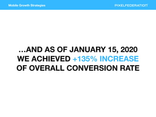 Mobile Growth Strategies
…AND AS OF JANUARY 15, 2020
WE ACHIEVED +135% INCREASE
OF OVERALL CONVERSION RATE
 