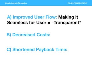 Mobile Growth Strategies
A) Improved User Flow: Making it
Seamless for User = “Transparent"
B) Decreased Costs:
C) Shorten...