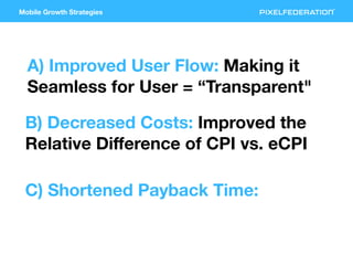 Mobile Growth Strategies
A) Improved User Flow: Making it
Seamless for User = “Transparent"
B) Decreased Costs: Improved t...
