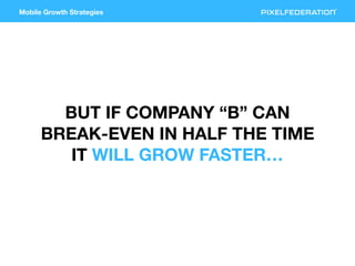 Mobile Growth Strategies
BUT IF COMPANY “B” CAN
BREAK-EVEN IN HALF THE TIME
IT WILL GROW FASTER…
 