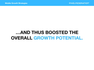 Mobile Growth Strategies
…AND THUS BOOSTED THE
OVERALL GROWTH POTENTIAL.
 