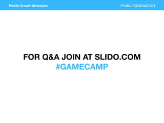 Mobile Growth Strategies
FOR Q&A JOIN AT SLIDO.COM
#GAMECAMP
 