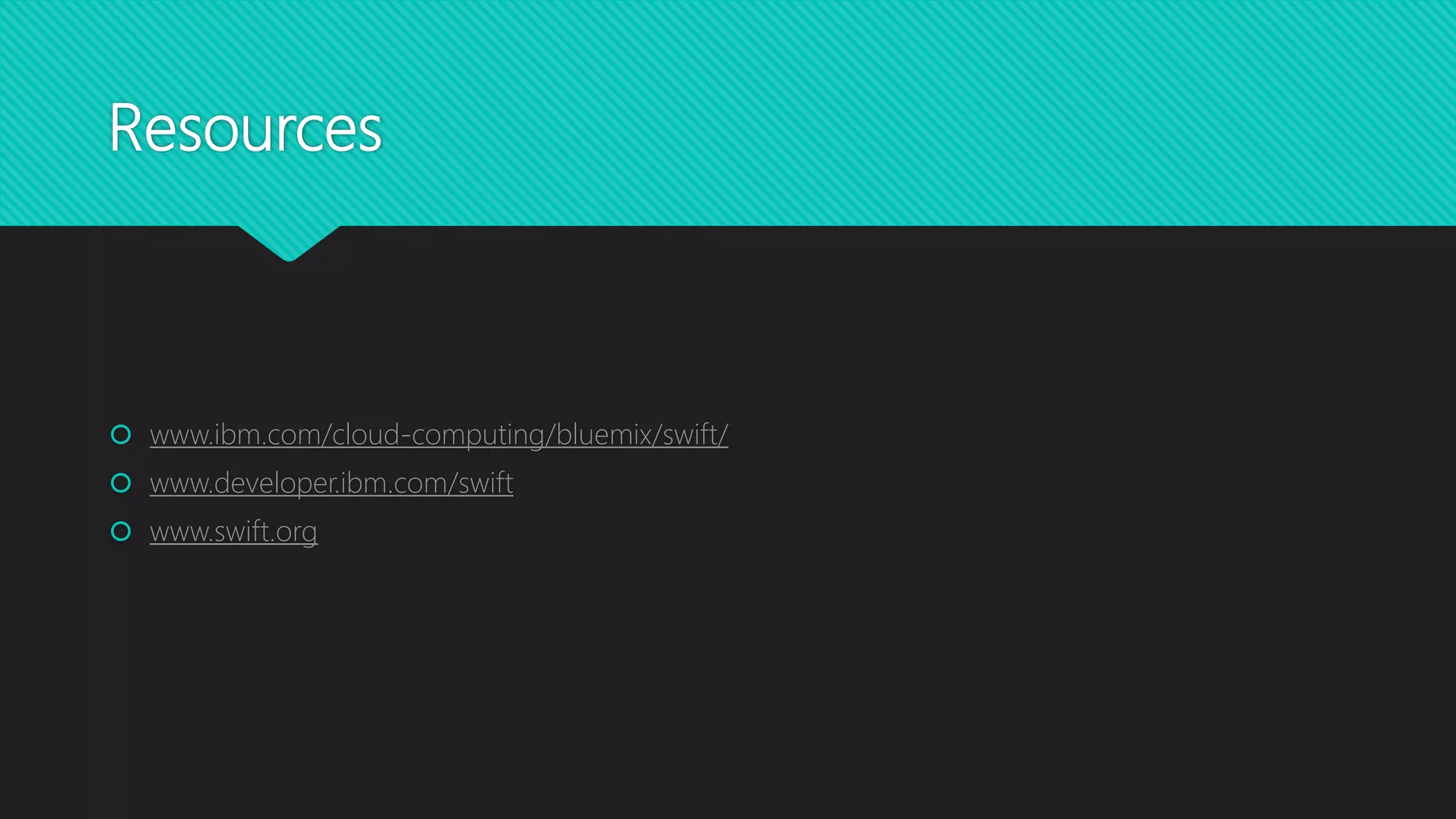 Resources
 www.ibm.com/cloud-computing/bluemix/swift/
 www.developer.ibm.com/swift
 www.swift.org
 
