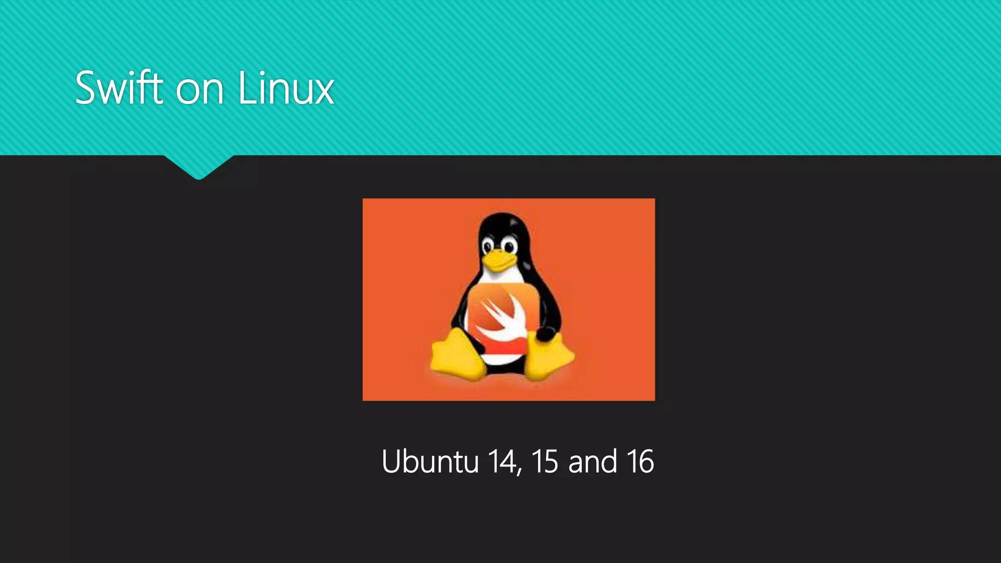 Swift on Linux
Ubuntu 14, 15 and 16
 