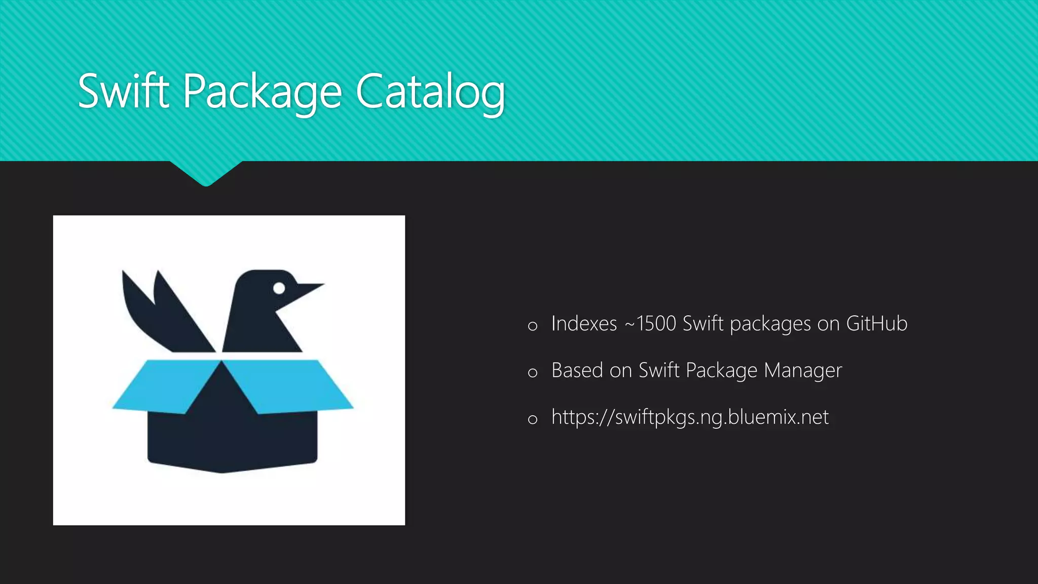 Swift Package Catalog
o Indexes ~1500 Swift packages on GitHub
o Based on Swift Package Manager
o https://swiftpkgs.ng.bluemix.net
 