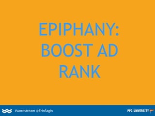 EPIPHANY:
BOOST AD
RANK
#wordstream @ErinSagin
 