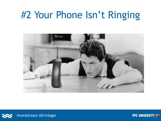 #wordstream @ErinSagin
#2 Your Phone Isn’t Ringing
 