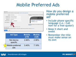 #wordstream @ErinSagin
Mobile Preferred Ads
How do you design a
mobile preferred
ad?
• Include phone specific
language (i.e.: Call
now for a free quote!)
• Keep it short and
sweet
• Remember the title
must make sense on
its own
 