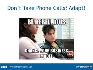 #wordstream @ErinSagin
Don’t Take Phone Calls? Adapt!
 