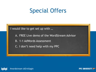 Special Offers
I would like to get set up with …
A. FREE Live demo of the WordStream Advisor
B. 1-1 AdWords Assessment
C. I don’t need help with my PPC
#wordstream @ErinSagin
 