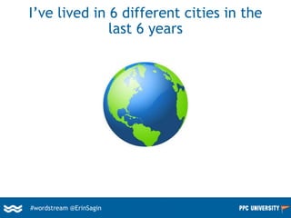 I’ve lived in 6 different cities in the
last 6 years
#wordstream @ErinSagin
 