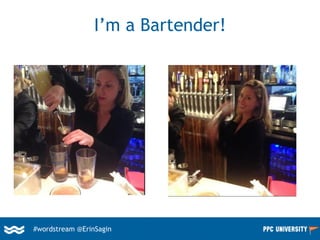 I’m a Bartender!
#wordstream @ErinSagin
 