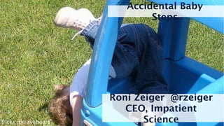 Accidental Baby
                             Steps




                     Roni Zeiger @rzeiger
                        CEO, Impatient
ﬂickr: brraveheart          Science
 