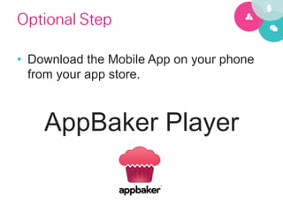 Optional Step

•  Download the Mobile App on your phone
   from your app store.



    AppBaker Player
 
