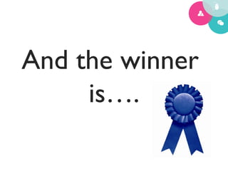 And the winner
     is….	

 