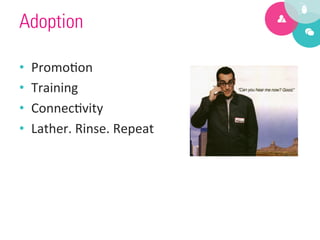 Adoption

•    Promo9on	
  
•    Training	
  
•    Connec9vity	
  
•    Lather.	
  Rinse.	
  Repeat	
  
 