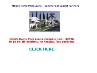 Mobile Home Park Loans – Commercial Capital Partners Mobile Home Park Loans available now - $250k to $5 b+ all locations, no hassles, fast decisions CLICK HERE 