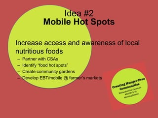 Idea #2Mobile Hot Spots 	Increase access and awareness of local nutritious foods ,[object Object]