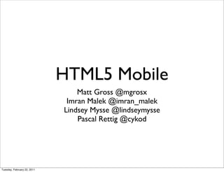 HTML5 Mobile
                                 Matt Gross @mgrosx
                              Imran Malek @imran_malek
                             Lindsey Mysse @lindseymysse
                                 Pascal Rettig @cykod




Tuesday, February 22, 2011
 