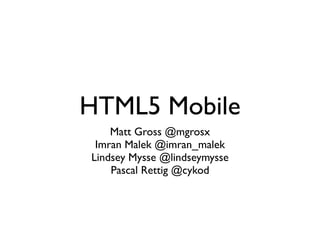 HTML5 Mobile
    Matt Gross @mgrosx
 Imran Malek @imran_malek
Lindsey Mysse @lindseymysse
    Pascal Rettig @cykod
 