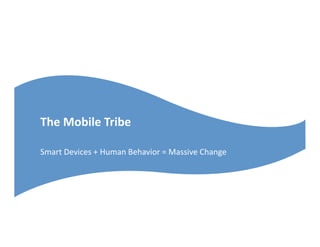 The	
  Mobile	
  Tribe	
  

Smart	
  Devices	
  +	
  Human	
  Behavior	
  =	
  Massive	
  Change	
  
 