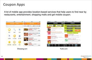 Coupon	
  Apps
43
A lot of mobile app provides location-based services that help users to ﬁnd near by
restaurants, entertainment, shopping malls and get mobile coupon.
Dianping.com Yuele.com
 