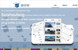 52
As a real-estate management app,
Suishoufangprovides realtors with a platform where they can
set up proﬁles of clients
manage information of their owned realties
search apartments or houses
and
 