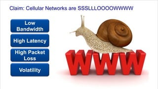 Claim: Cellular Networks are SSSLLLOOOOWWWW

    Low
  Bandwidth

 High Latency

 High Packet
    Loss

   Volatility

                     Faster ForwardTM         ©2012 Akamai
 