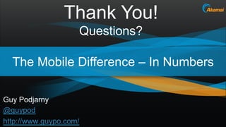Thank You!
                    Questions?

  The Mobile Difference – In Numbers

Guy Podjarny
@guypod
http://www.guypo.com...