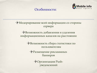 Модерирование всей информации со стороны сервера Возможность добавления и удаления информационных каналов на расстоянии Возможность сбора статистики по пользователям Размещение рекламмных баннеров Организация Push-уведомлений Особенности: 