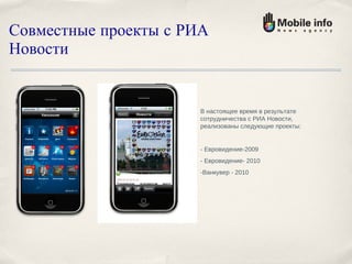 Совместные проекты с РИА Новости В настоящее время в результате сотрудничества с РИА Новости, реализованы следующие проекты: - Евровидение-2009 - Евровидение- 2010 -Ванкувер - 2010 