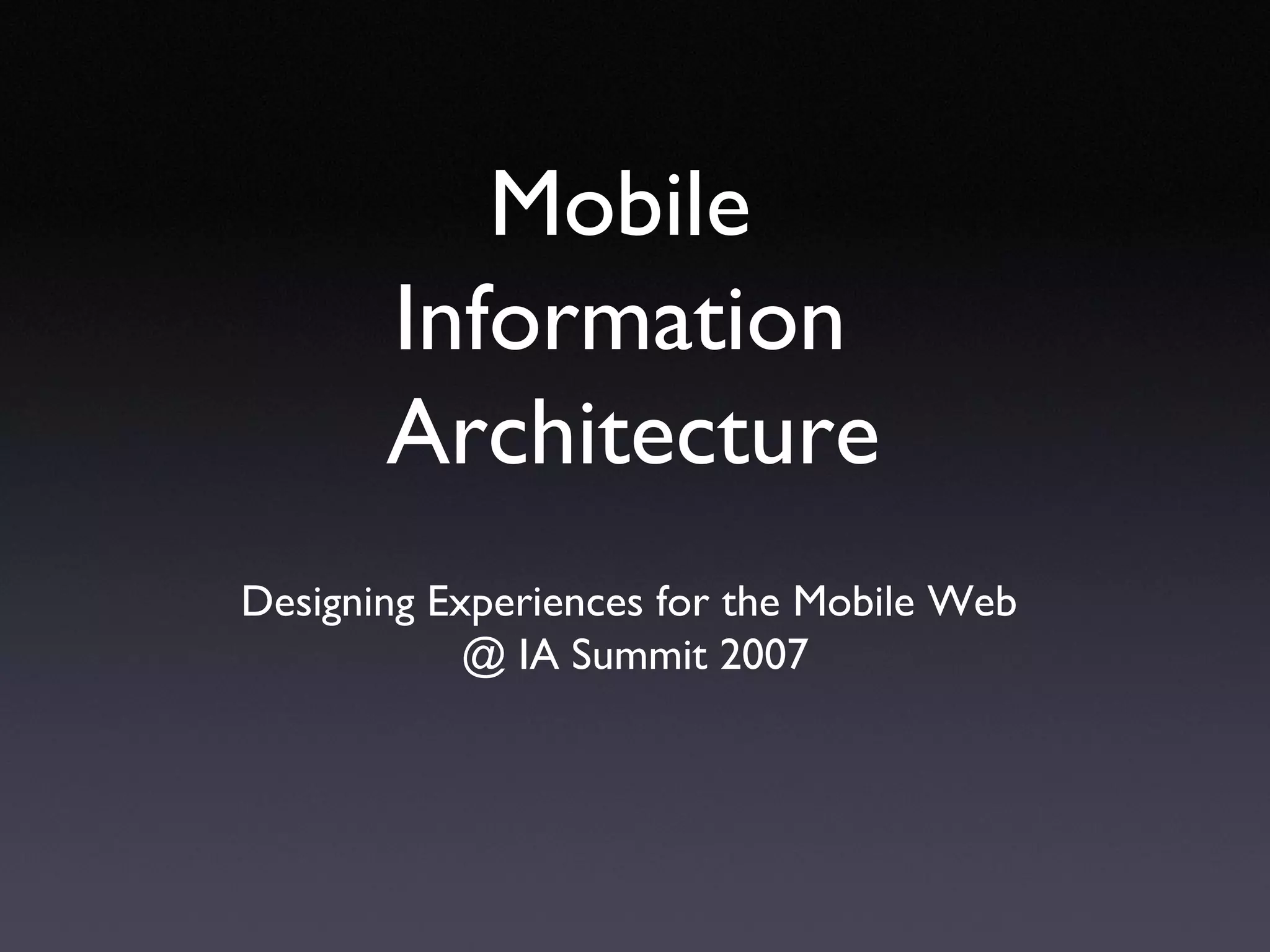 Mobile  Information  Architecture Designing Experiences for the Mobile Web  @ IA Summit 2007 