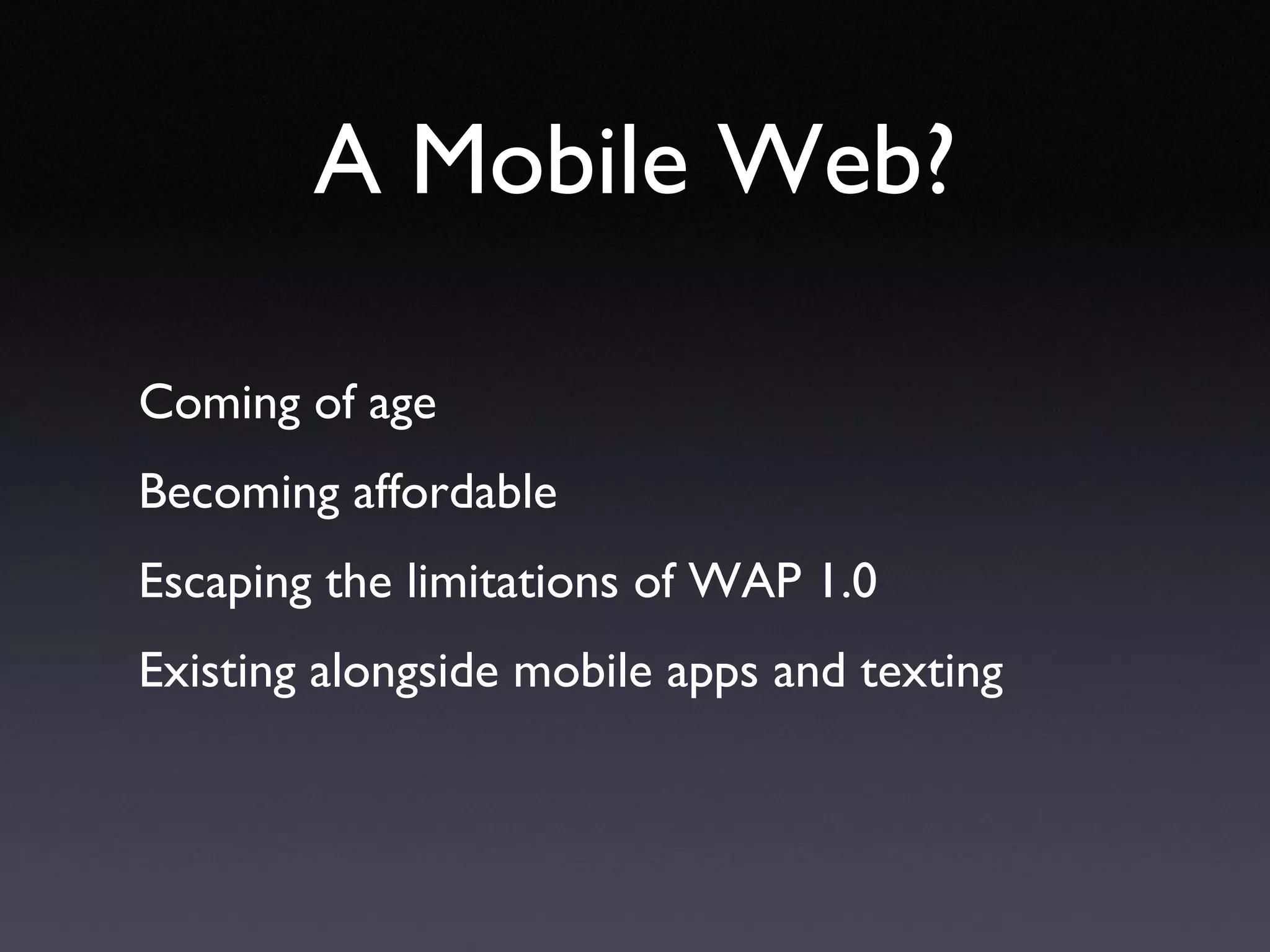 A Mobile Web? Coming of age Becoming affordable Escaping the limitations of WAP 1.0 Existing alongside mobile apps and texting 