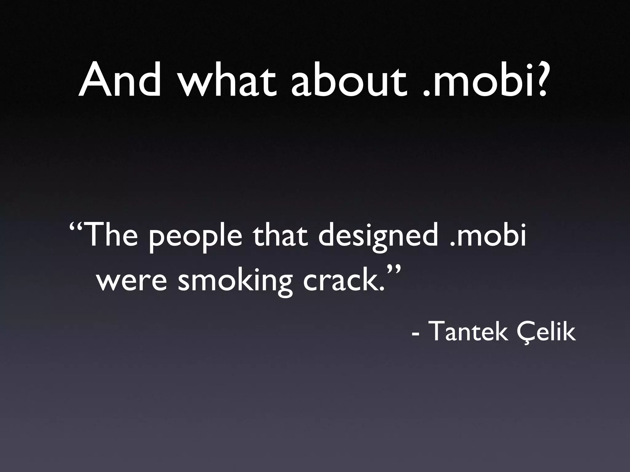 And what about .mobi? “ The people that designed .mobi were smoking crack. ” - Tantek Çelik 