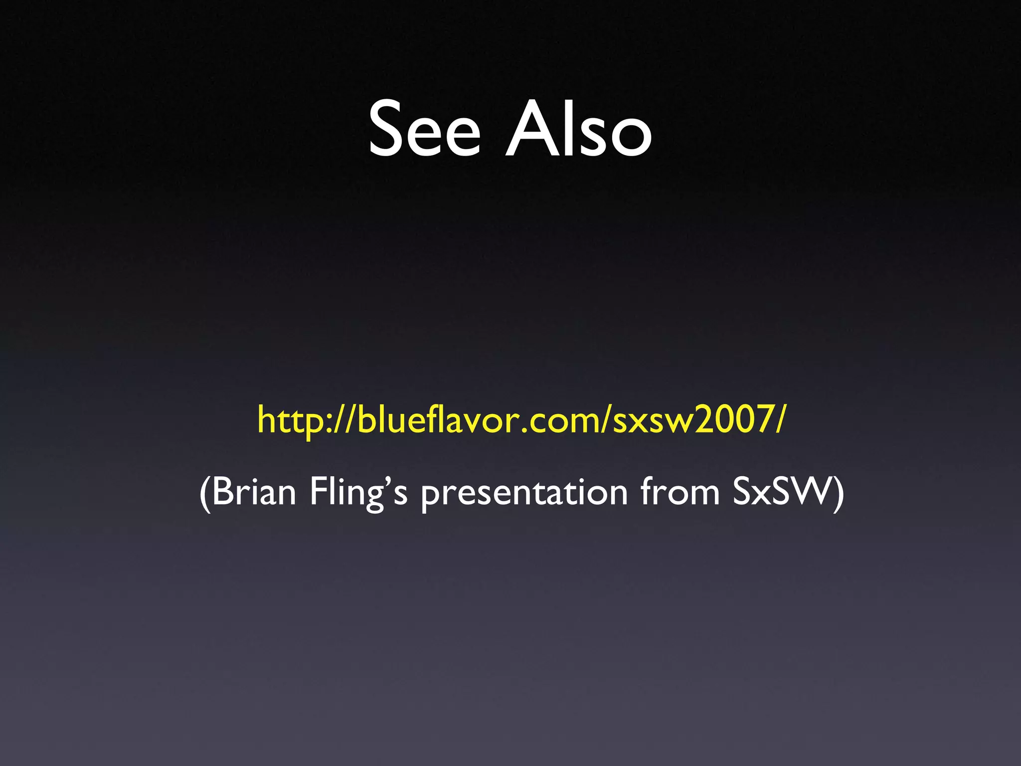 See Also http://blueflavor.com/sxsw2007/ (Brian Fling’s presentation from SxSW) 