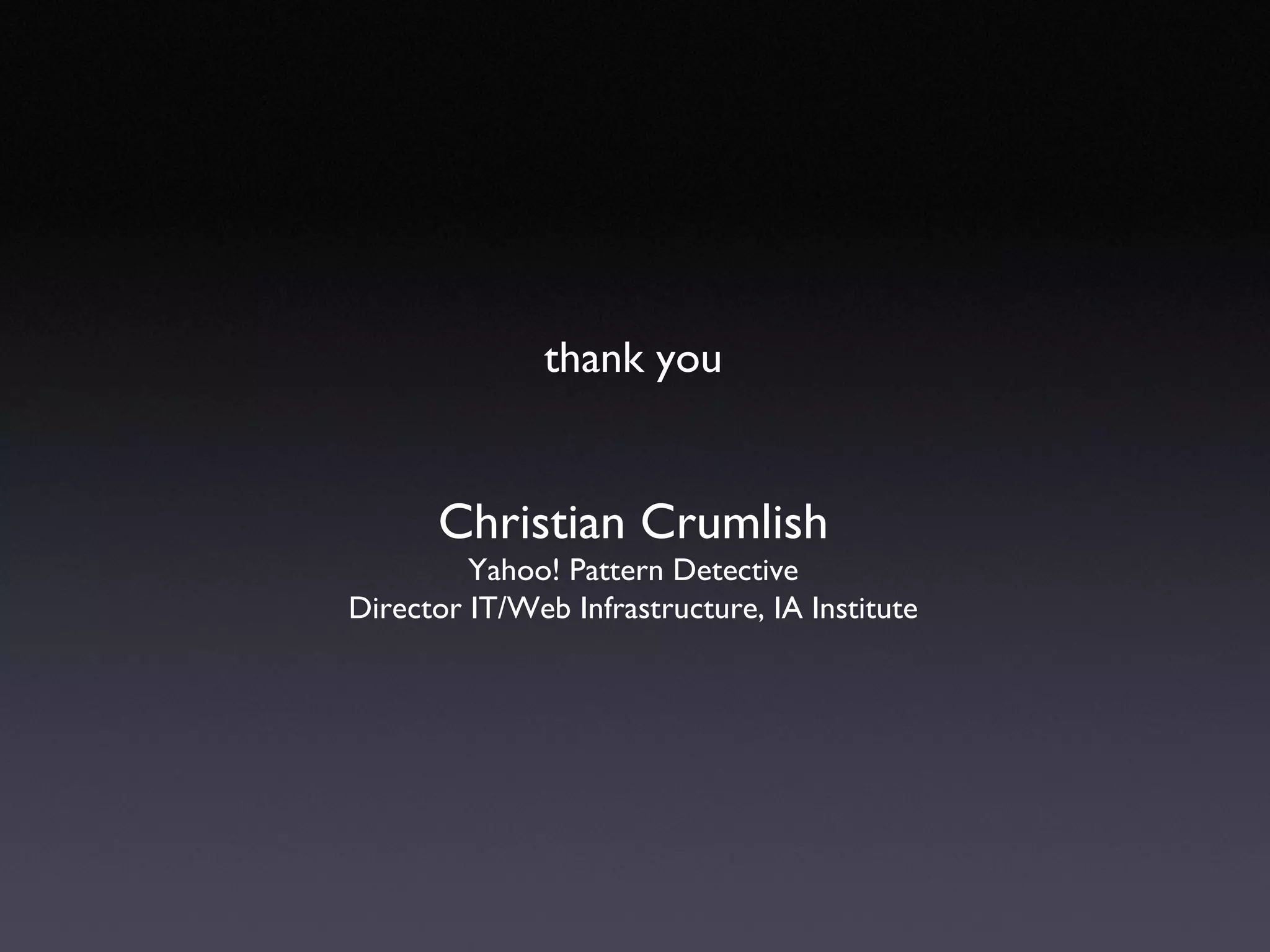 thank you Christian Crumlish Yahoo! Pattern Detective Director IT/Web Infrastructure, IA Institute 