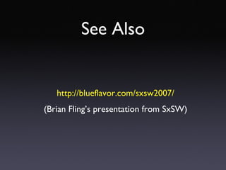 See Also http://blueflavor.com/sxsw2007/ (Brian Fling’s presentation from SxSW) 