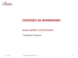СПАСИБО ЗА ВНИМАНИЕ! 14.06.2009 Тимофей   Горшков  Nokia MobileCamp www.twitter.com/insales 