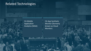 4 
© 2014 CA. ALL RIGHTS RESERVED. 
CA App Synthetic Monitor (formerly known as Cloud Monitor) 
Related Technologies 
CA Mobile Application Analytics (MAA)  