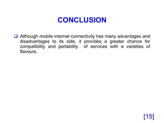 CONCLUSION Although mobile internet connectivity has many advantages and disadvantages to its side, it provides a greater chance for compatibility and portability  of services with a varieties of flavours. [ ] 