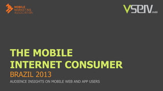 THE MOBILE
INTERNET CONSUMER
BRAZIL 2013

AUDIENCE INSIGHTS ON MOBILE WEB AND APP USERS

 