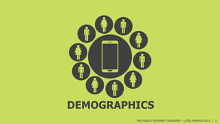 DEMOGRAPHICS
THE MOBILE INTERNET CONSUMER – LATIN AMERICA 2013 | 3

 